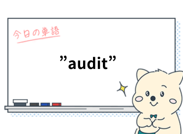 知ってる？英単語　"audit"（監査）は動詞でも使えると便利です。_Vol.4